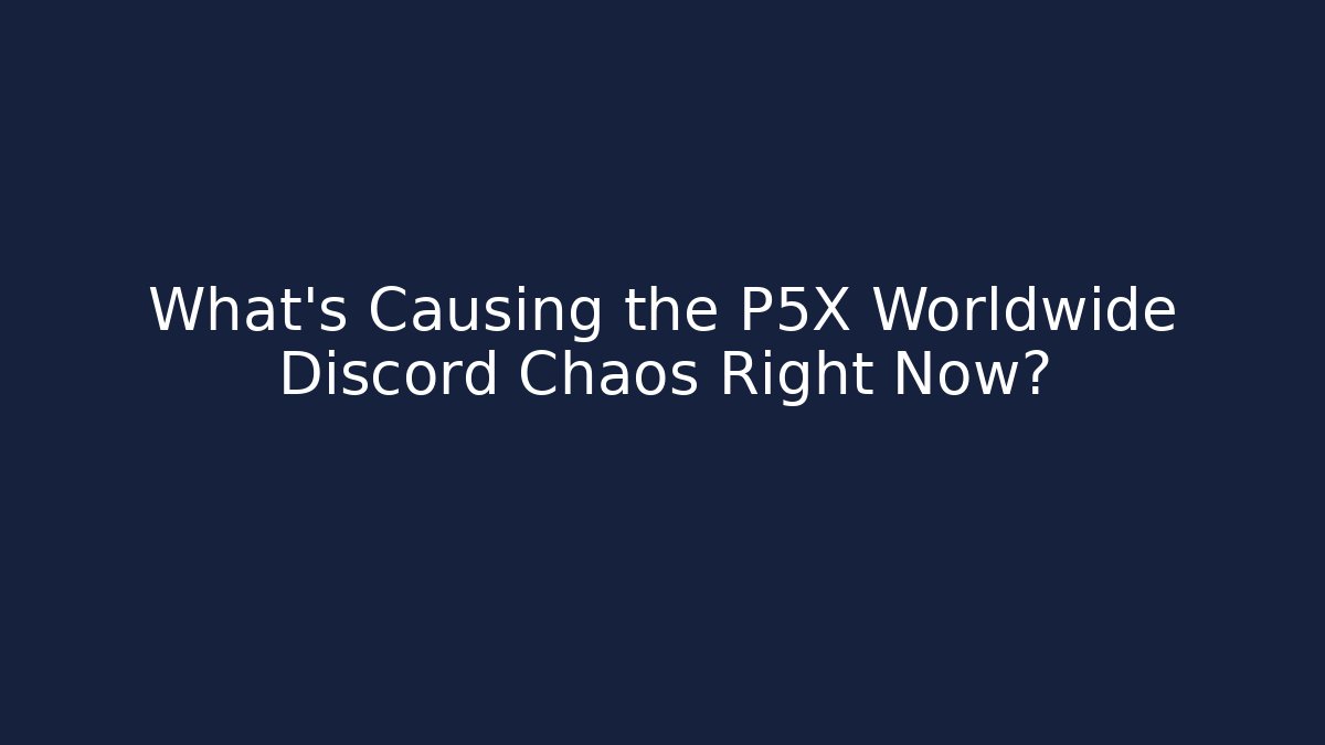 What’s Causing the P5X Worldwide Discord Chaos Right Now?