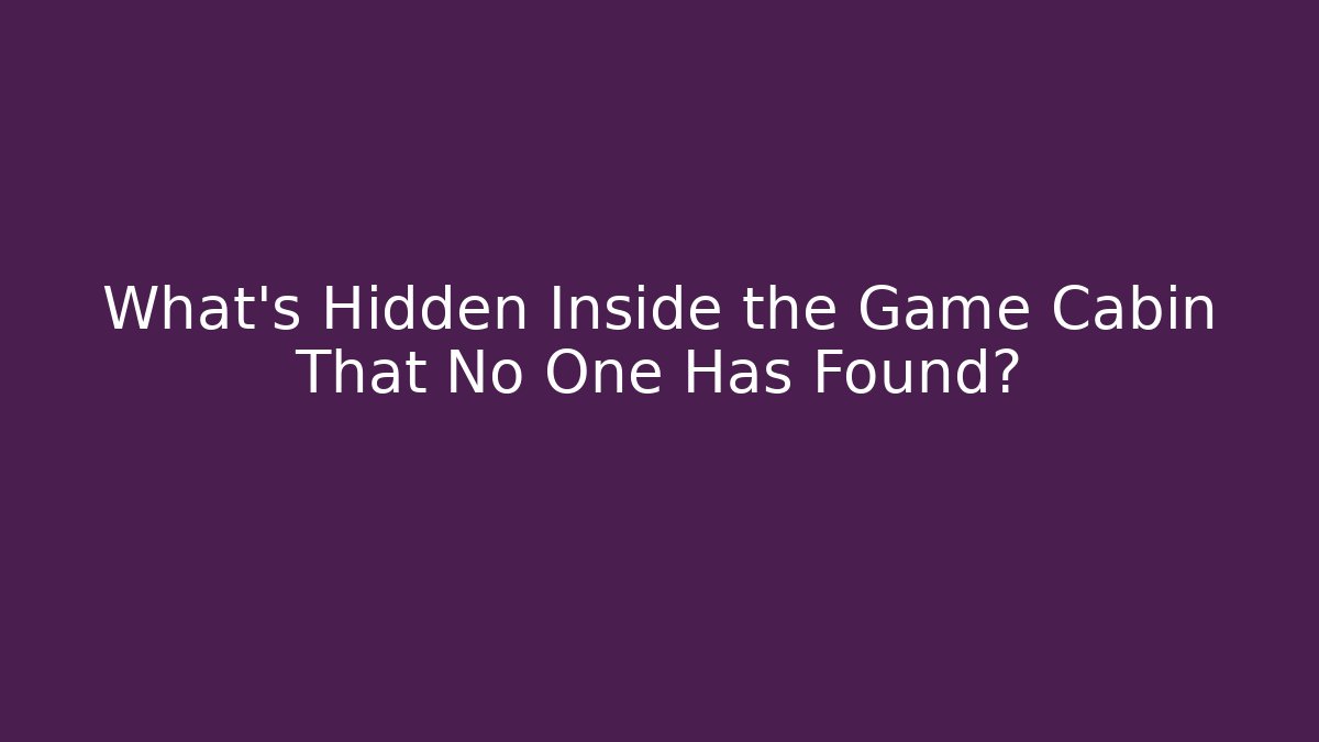 What’s Hidden Inside the Game Cabin That No One Has Found?