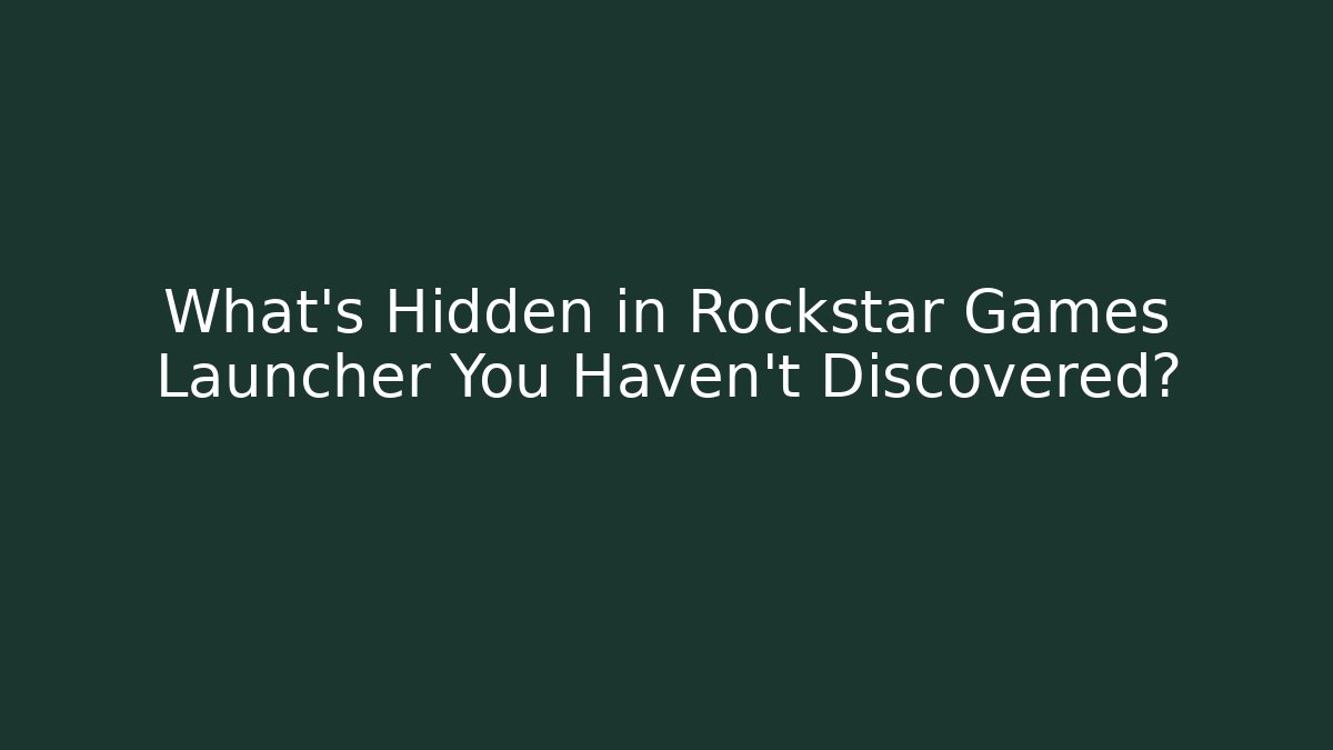 What’s Hidden in Rockstar Games Launcher You Haven’t Discovered?