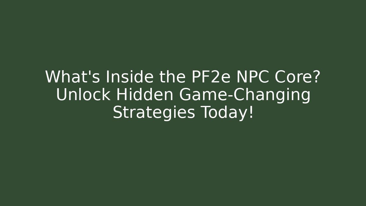 What’s Inside the PF2e NPC Core? Unlock Hidden Game-Changing Strategies Today!