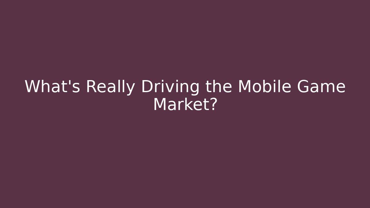 What’s Really Driving the Mobile Game Market?