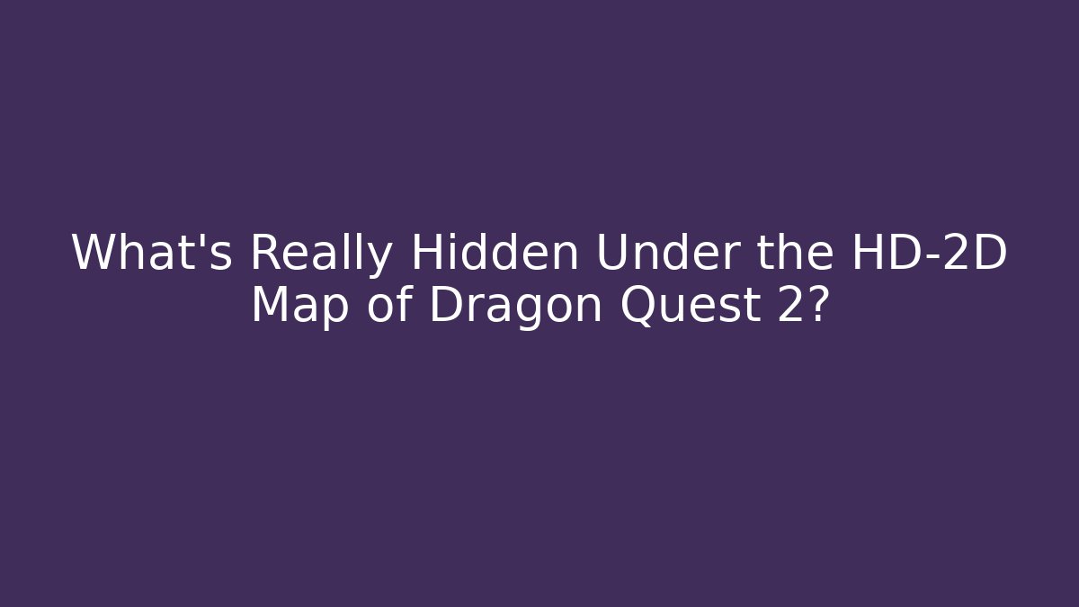 What’s Really Hidden Under the HD-2D Map of Dragon Quest 2?