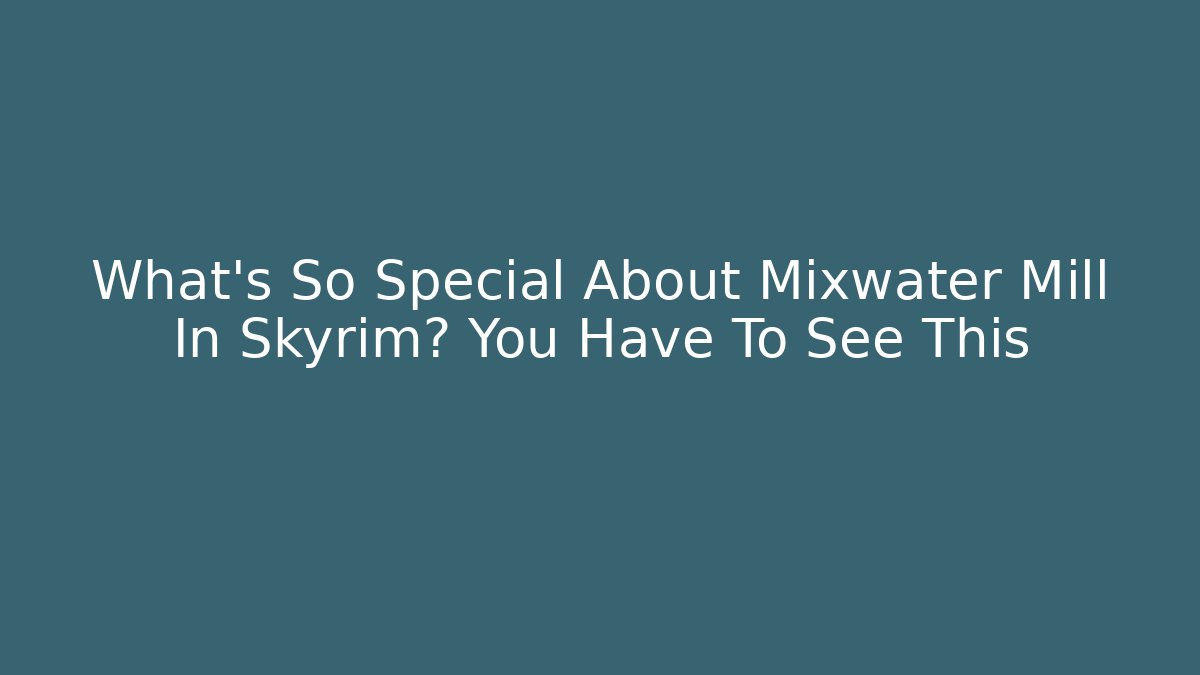 What’s So Special About Mixwater Mill In Skyrim? You Have To See This