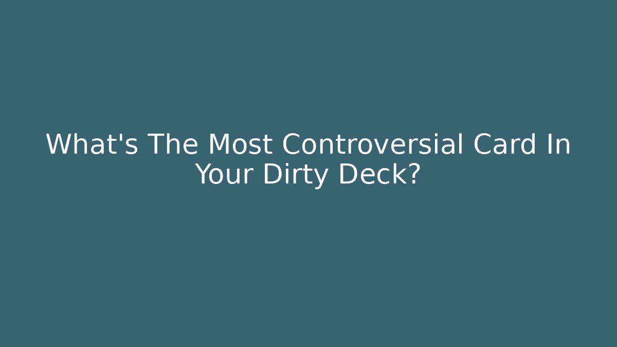 What’s The Most Controversial Card In Your Dirty Deck?