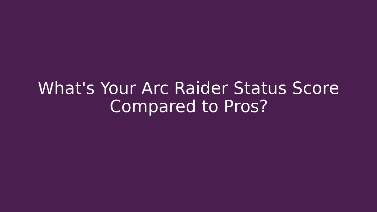 What’s Your Arc Raider Status Score Compared to Pros?