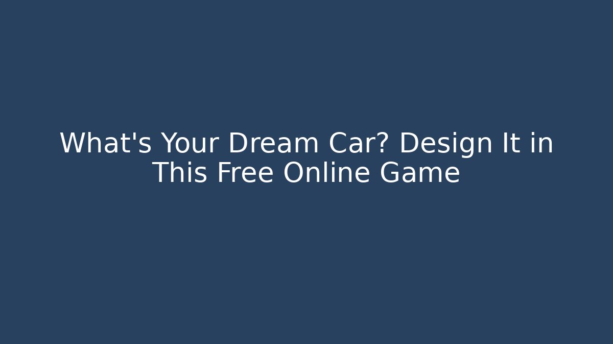 What’s Your Dream Car? Design It in This Free Online Game
