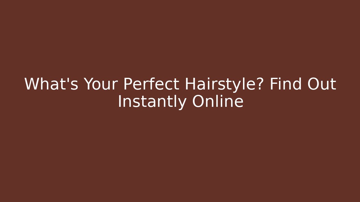 What’s Your Perfect Hairstyle? Find Out Instantly Online