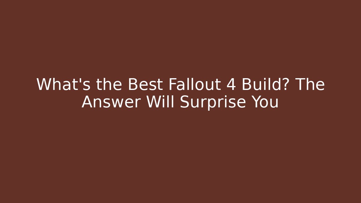 What’s the Best Fallout 4 Build? The Answer Will Surprise You