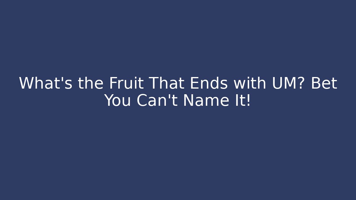 What’s the Fruit That Ends with UM? Bet You Can’t Name It!