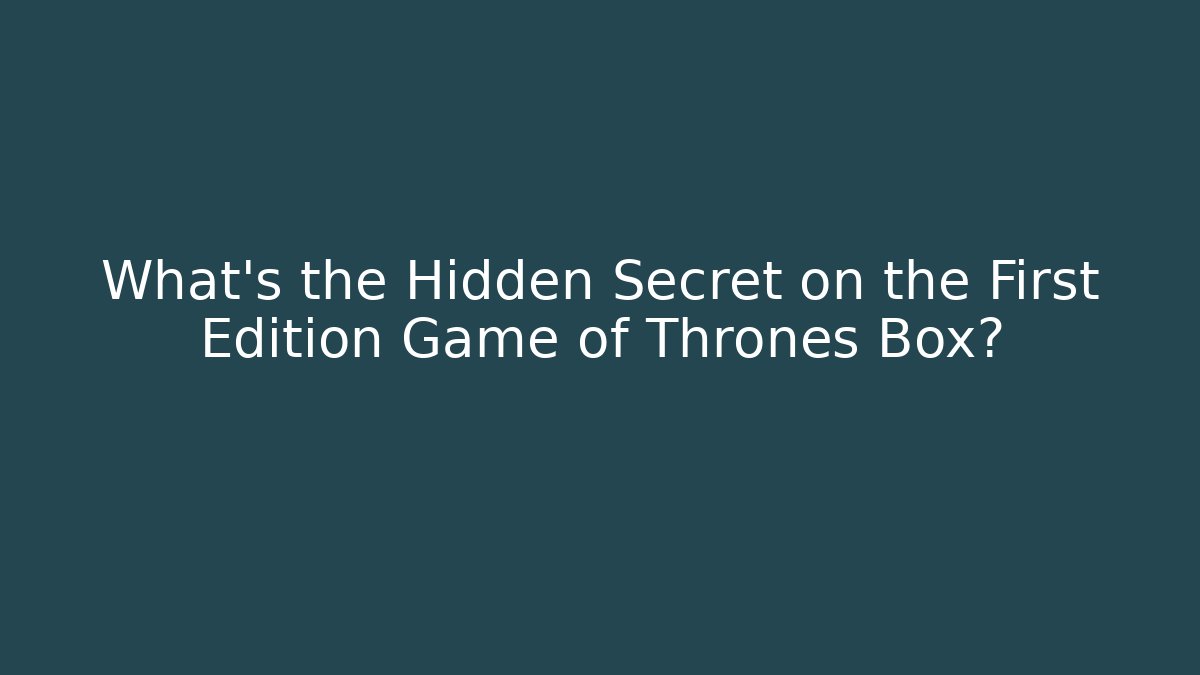 What’s the Hidden Secret on the First Edition Game of Thrones Box?
