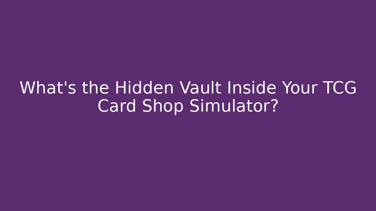 What’s the Hidden Vault Inside Your TCG Card Shop Simulator? - Método de Aprovação