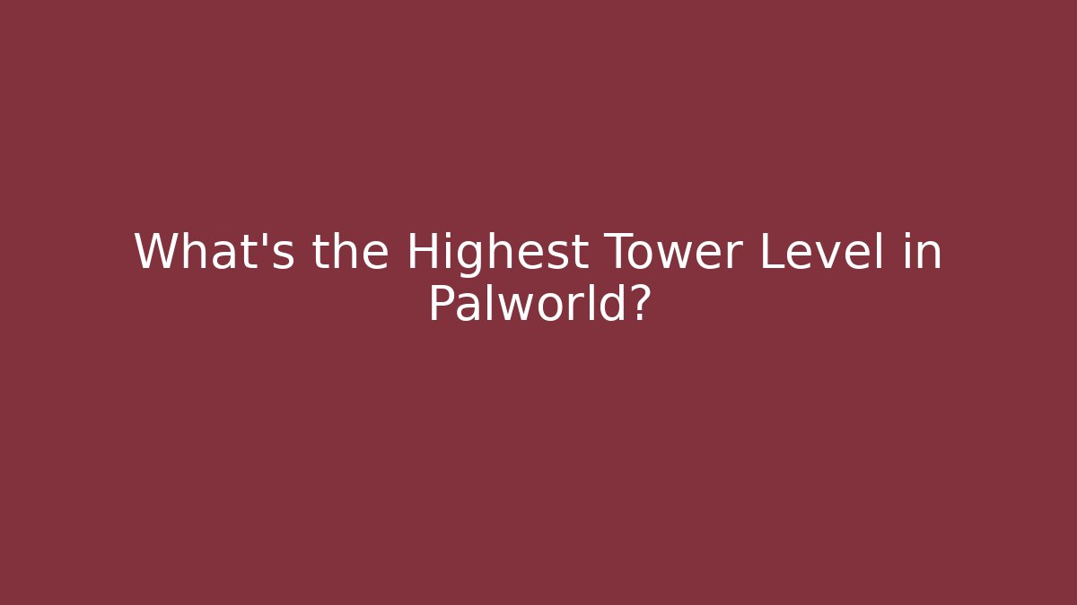 What’s the Highest Tower Level in Palworld?