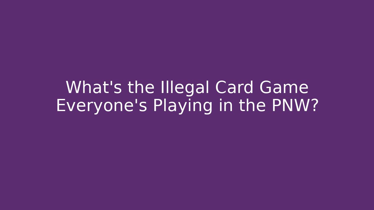 What’s the Illegal Card Game Everyone’s Playing in the PNW?