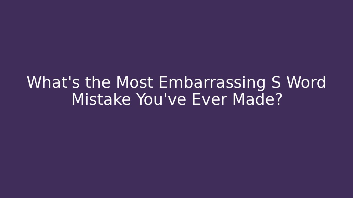 What’s the Most Embarrassing S Word Mistake You’ve Ever Made?