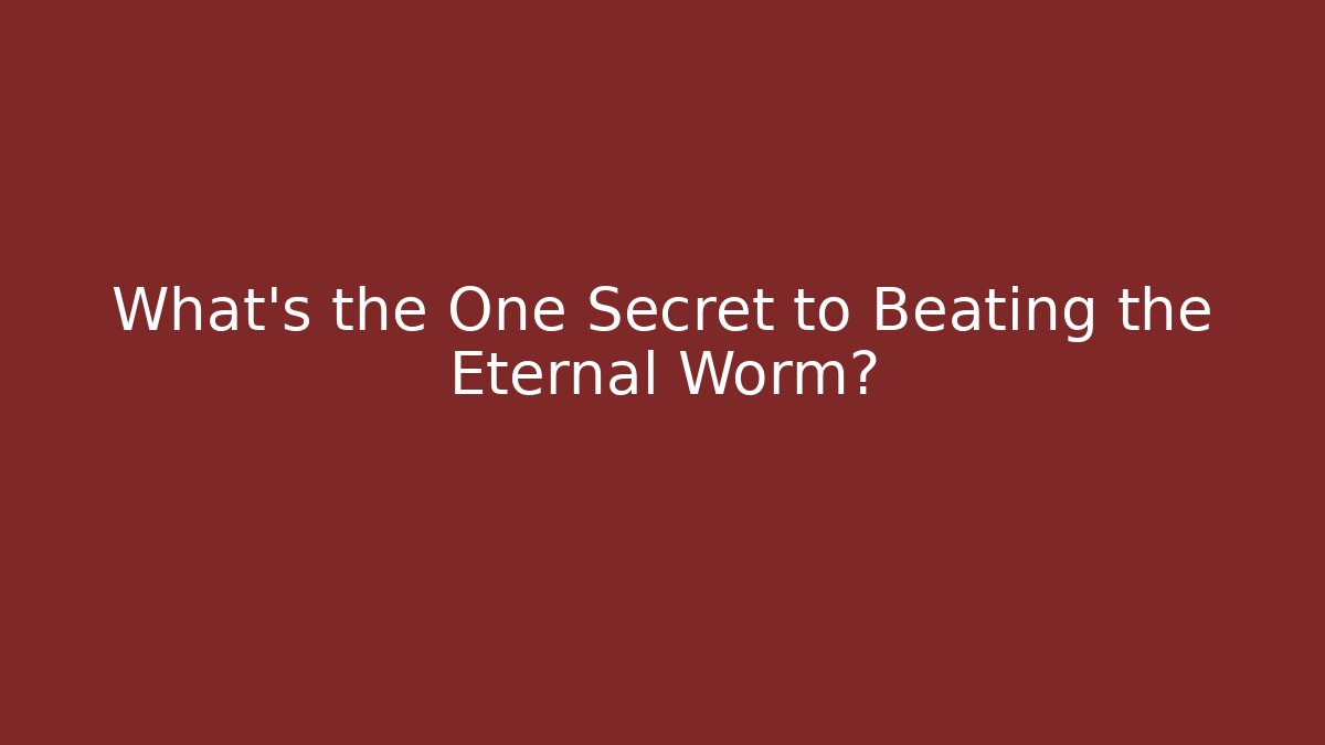 What’s the One Secret to Beating the Eternal Worm?