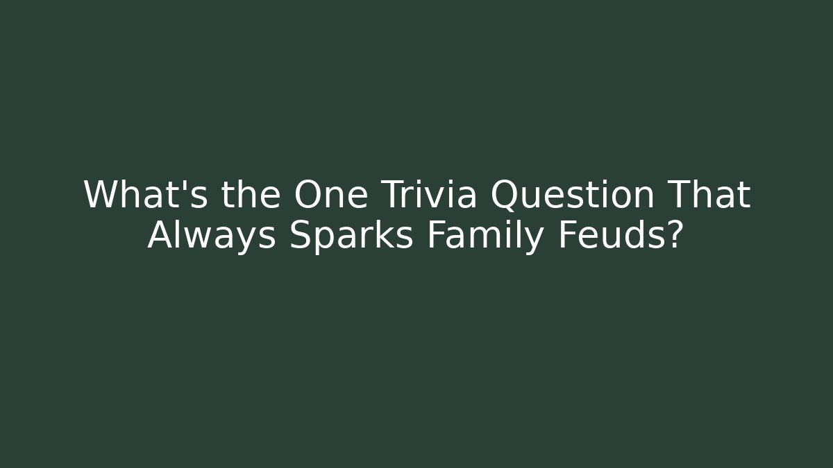 What’s the One Trivia Question That Always Sparks Family Feuds?