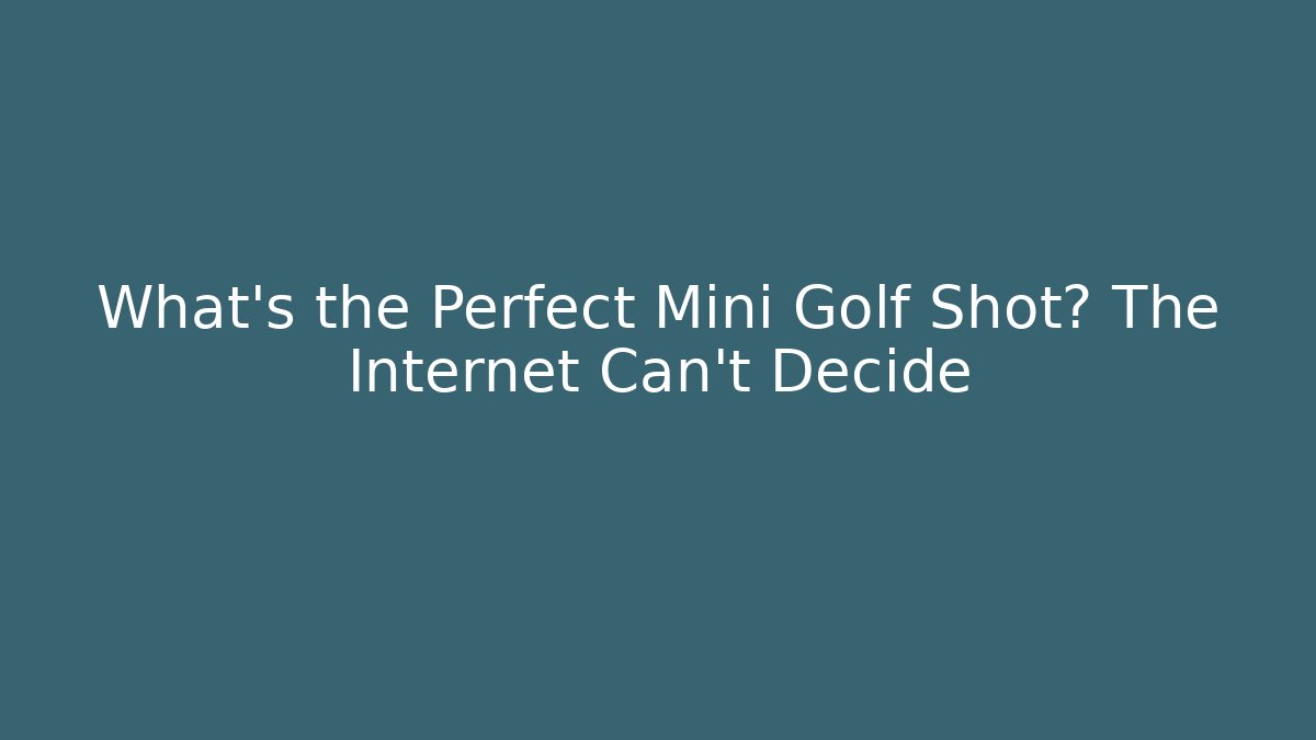 What’s the Perfect Mini Golf Shot? The Internet Can’t Decide