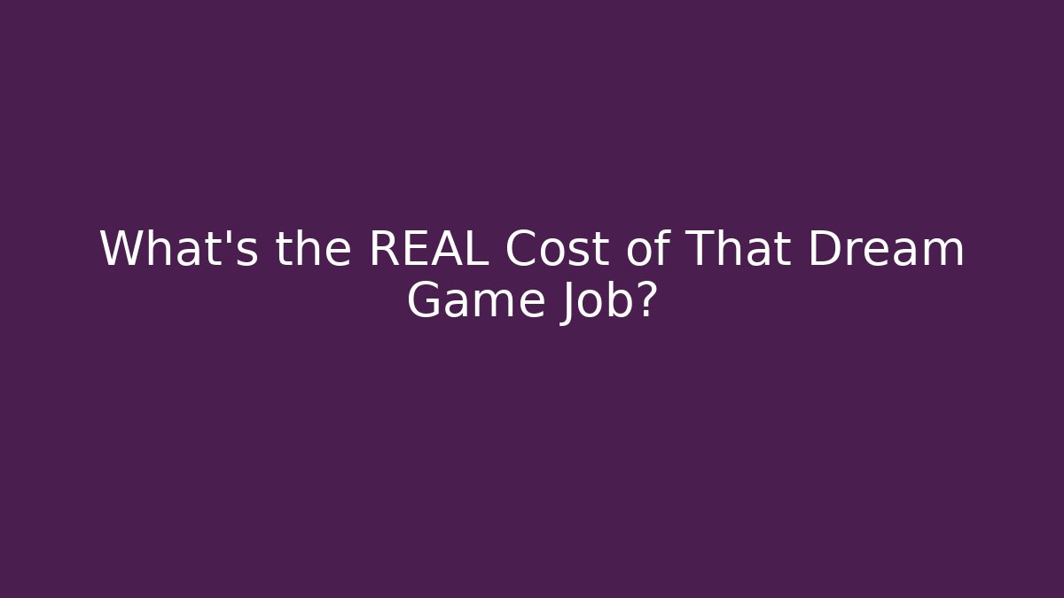 What’s the REAL Cost of That Dream Game Job?