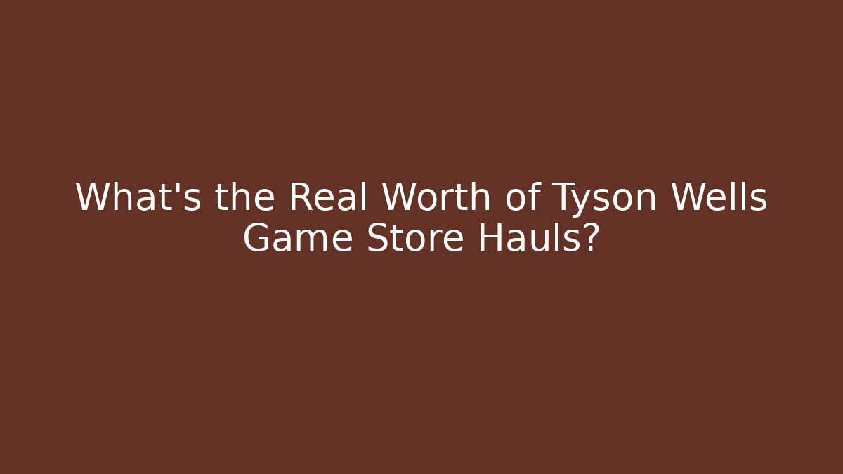 What’s the Real Worth of Tyson Wells Game Store Hauls?