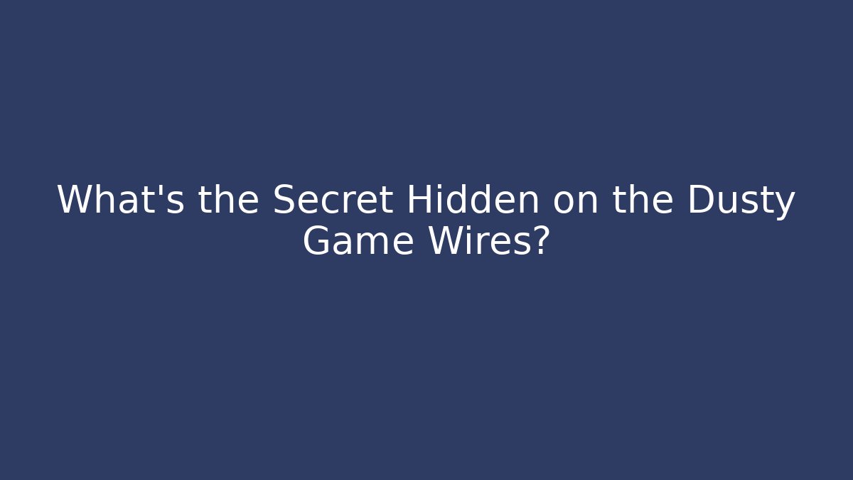 What’s the Secret Hidden on the Dusty Game Wires?