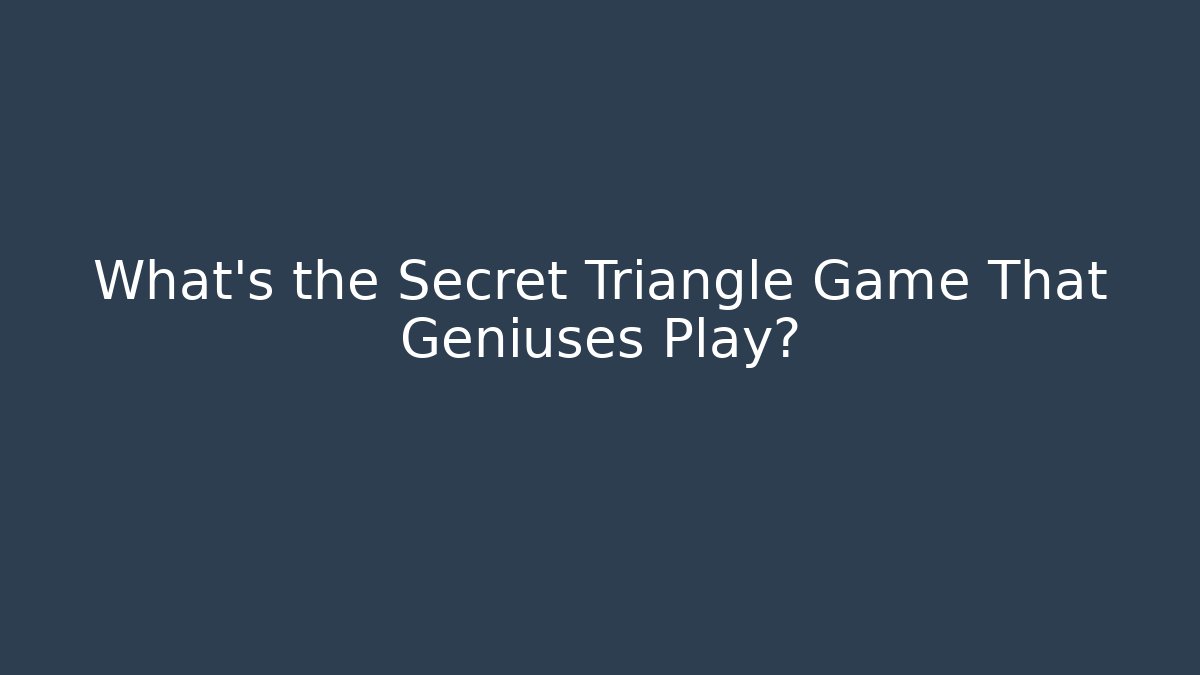 What’s the Secret Triangle Game That Geniuses Play?