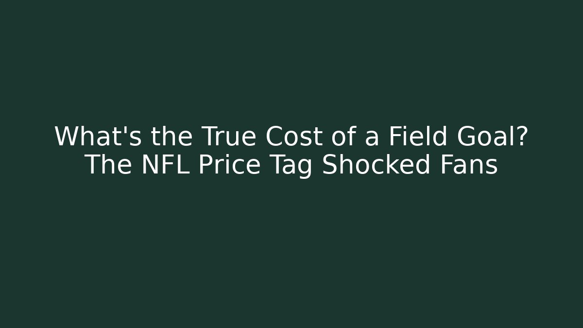 What’s the True Cost of a Field Goal? The NFL Price Tag Shocked Fans