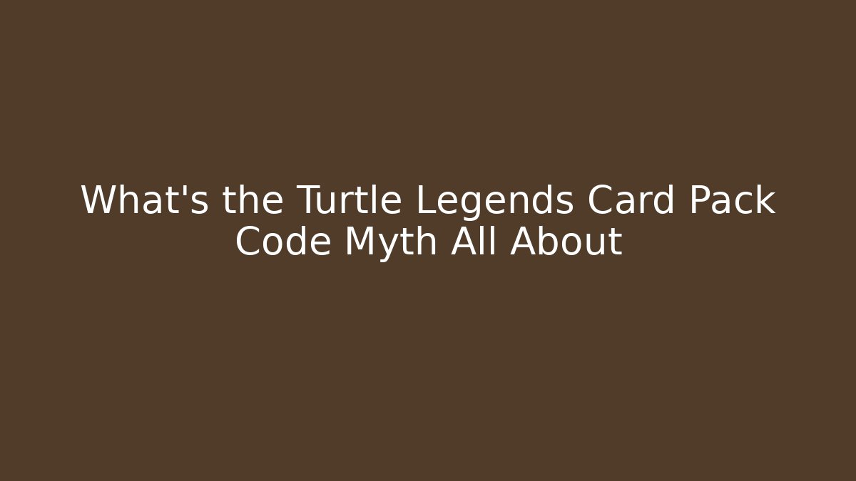 What’s the Turtle Legends Card Pack Code Myth All About