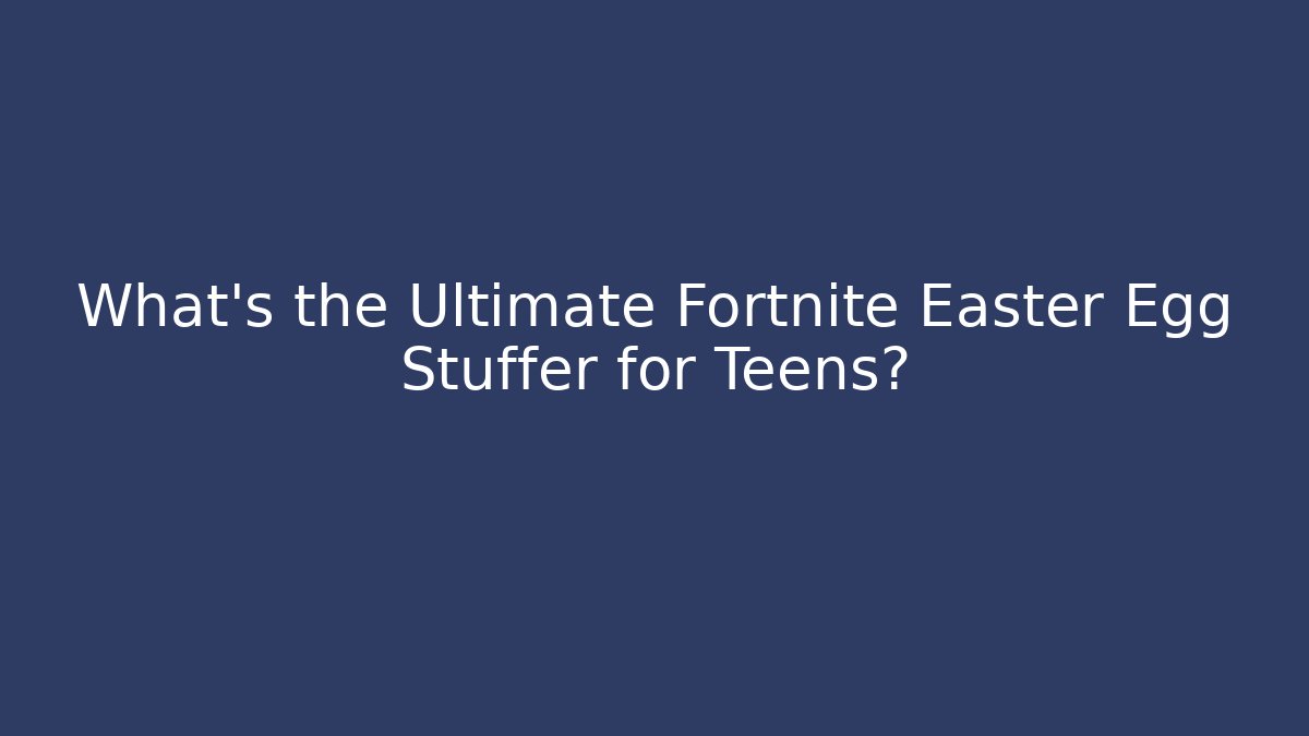 What’s the Ultimate Fortnite Easter Egg Stuffer for Teens?