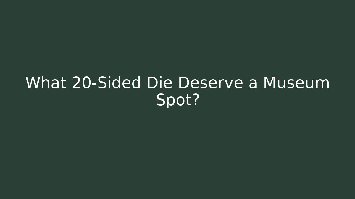 What 20-Sided Die Deserve a Museum Spot?