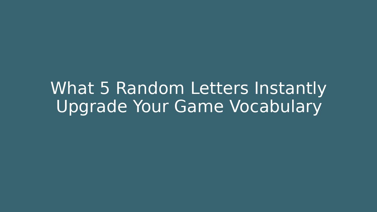 What 5 Random Letters Instantly Upgrade Your Game Vocabulary