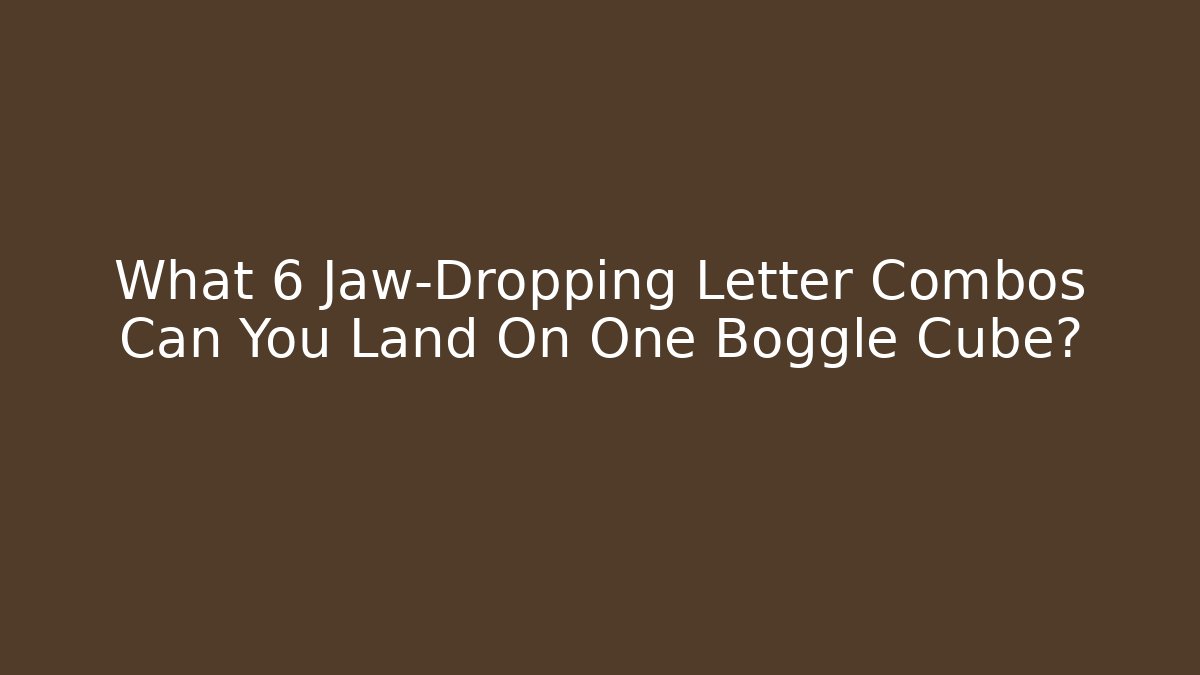 What 6 Jaw-Dropping Letter Combos Can You Land On One Boggle Cube?