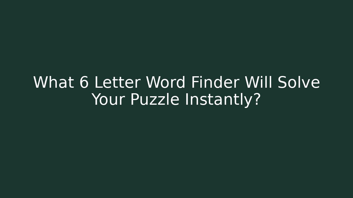 What 6 Letter Word Finder Will Solve Your Puzzle Instantly? - Método de Aprovação