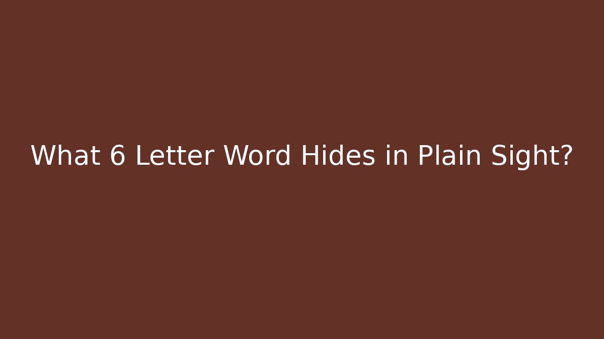 What 6 Letter Word Hides in Plain Sight?