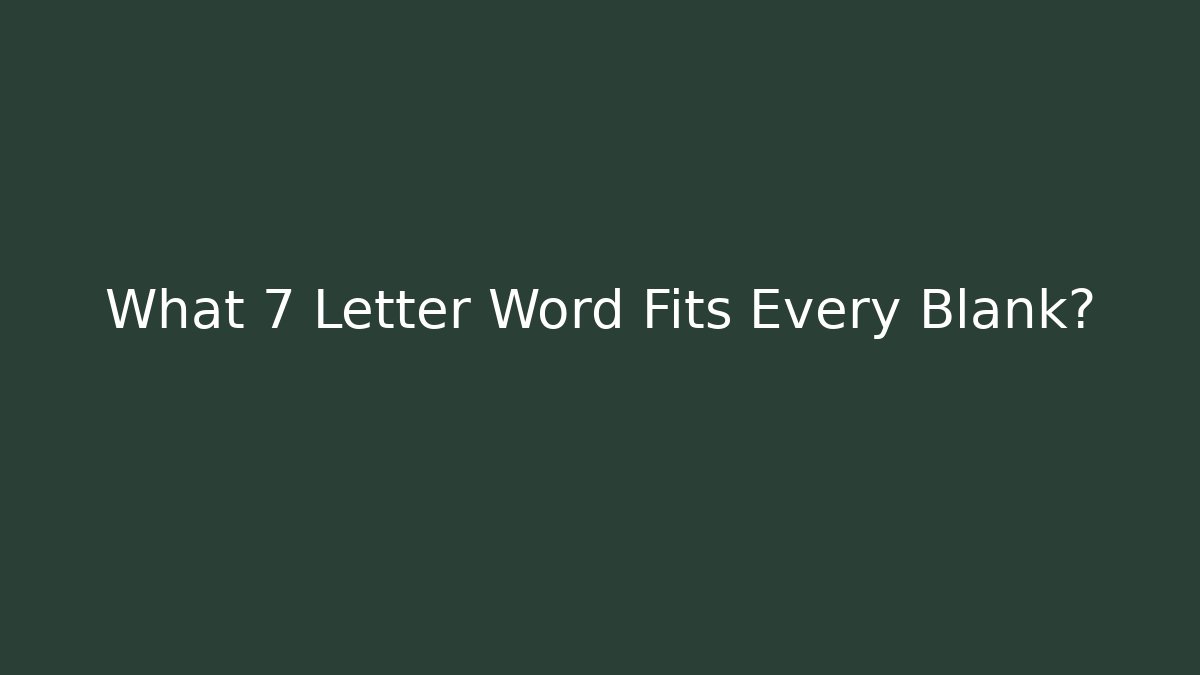 What 7 Letter Word Fits Every Blank?