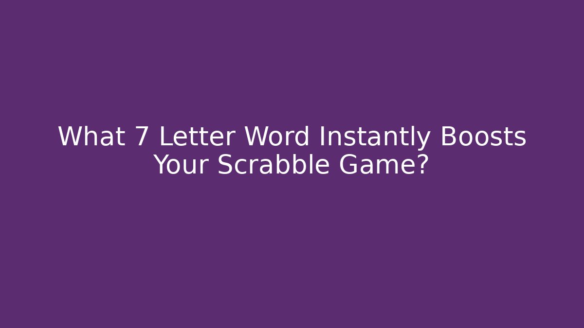 What 7 Letter Word Instantly Boosts Your Scrabble Game?