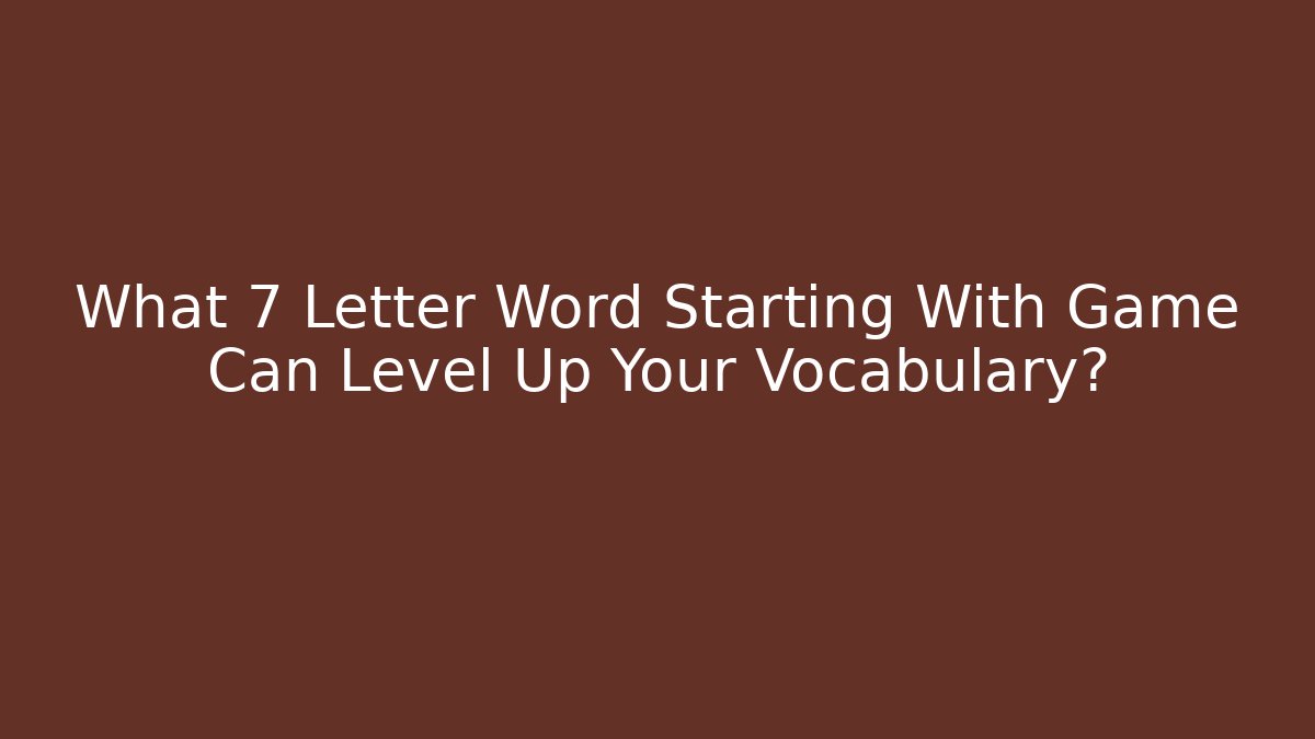 What 7 Letter Word Starting With Game Can Level Up Your Vocabulary?