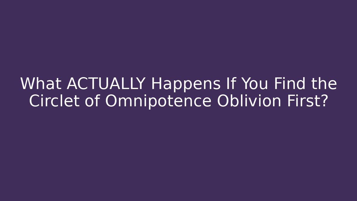 What ACTUALLY Happens If You Find the Circlet of Omnipotence Oblivion First?