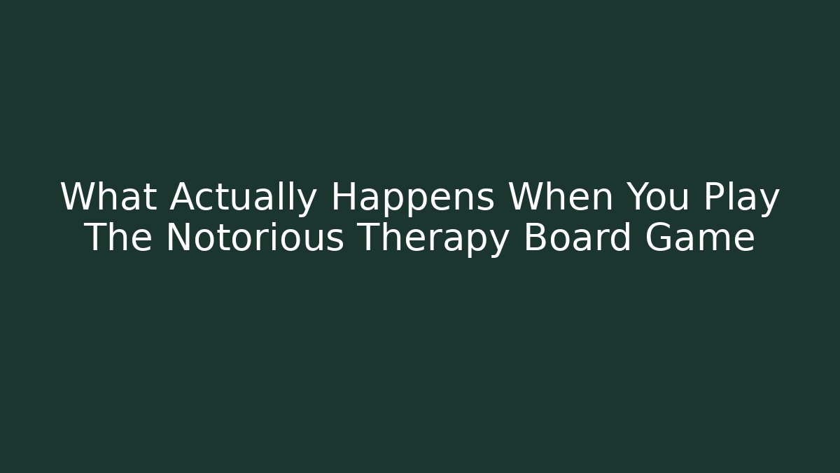 What Actually Happens When You Play The Notorious Therapy Board Game