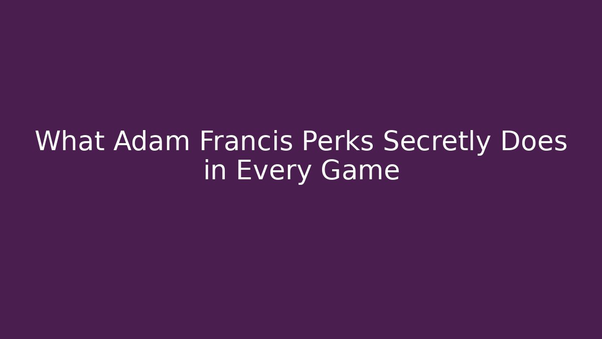 What Adam Francis Perks Secretly Does in Every Game