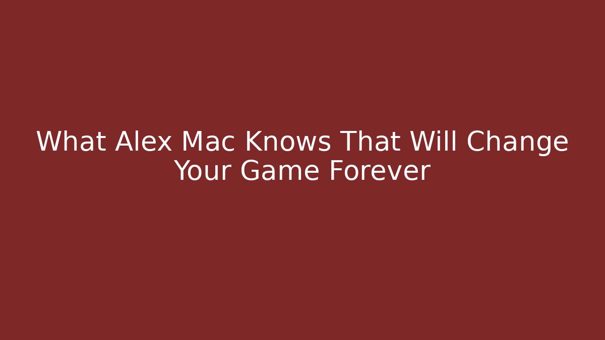 What Alex Mac Knows That Will Change Your Game Forever