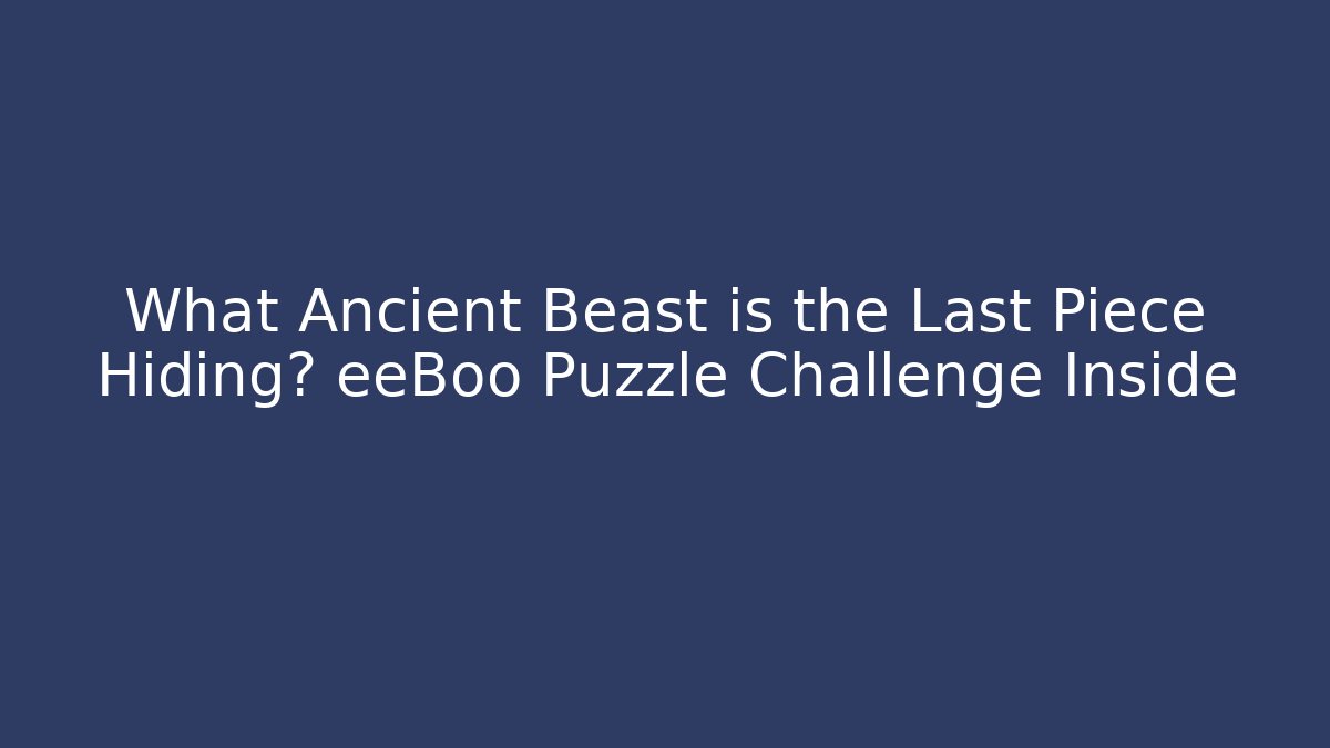 What Ancient Beast is the Last Piece Hiding? eeBoo Puzzle Challenge Inside