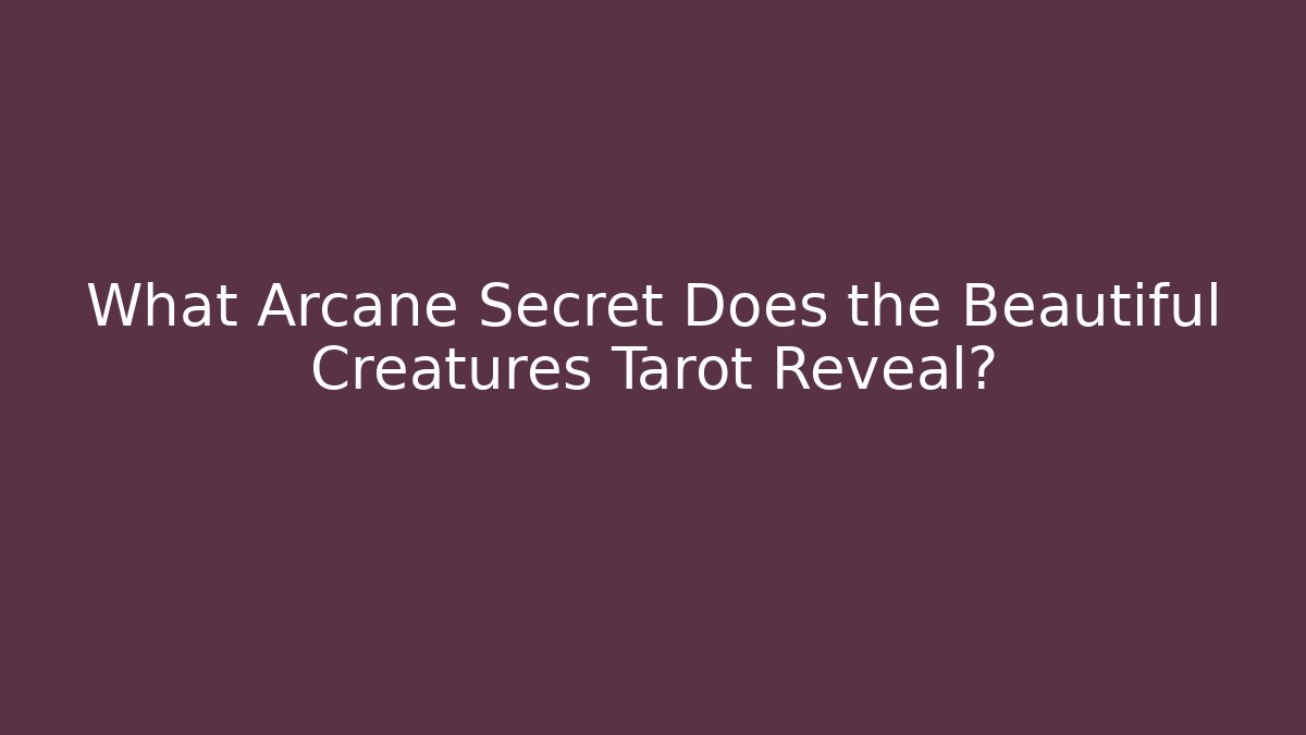 What Arcane Secret Does the Beautiful Creatures Tarot Reveal?
