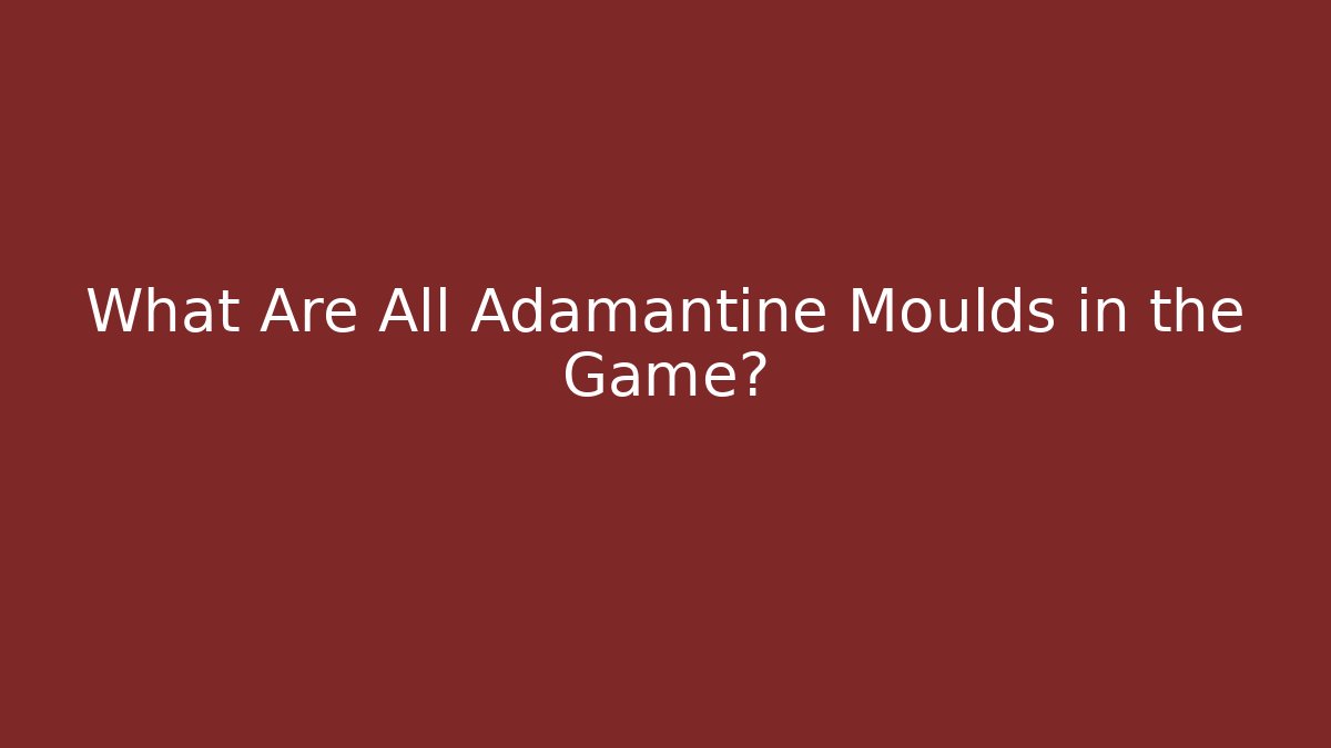 What Are All Adamantine Moulds in the Game?