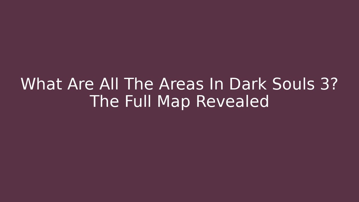 What Are All The Areas In Dark Souls 3? The Full Map Revealed