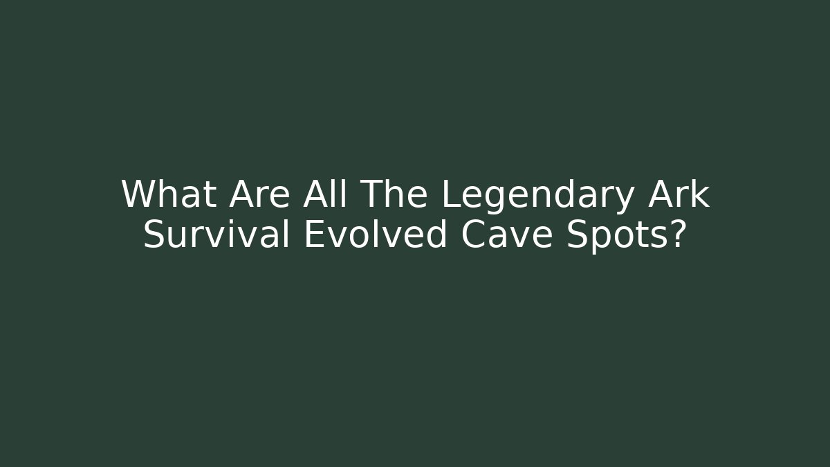 What Are All The Legendary Ark Survival Evolved Cave Spots?
