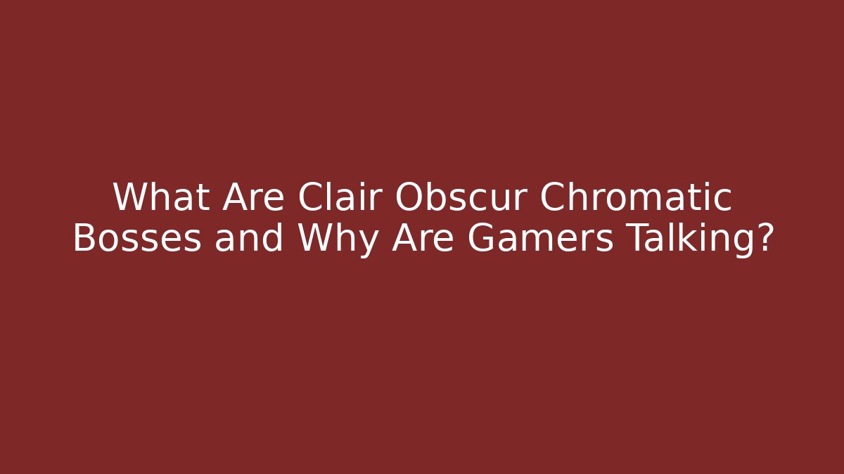 What Are Clair Obscur Chromatic Bosses and Why Are Gamers Talking?