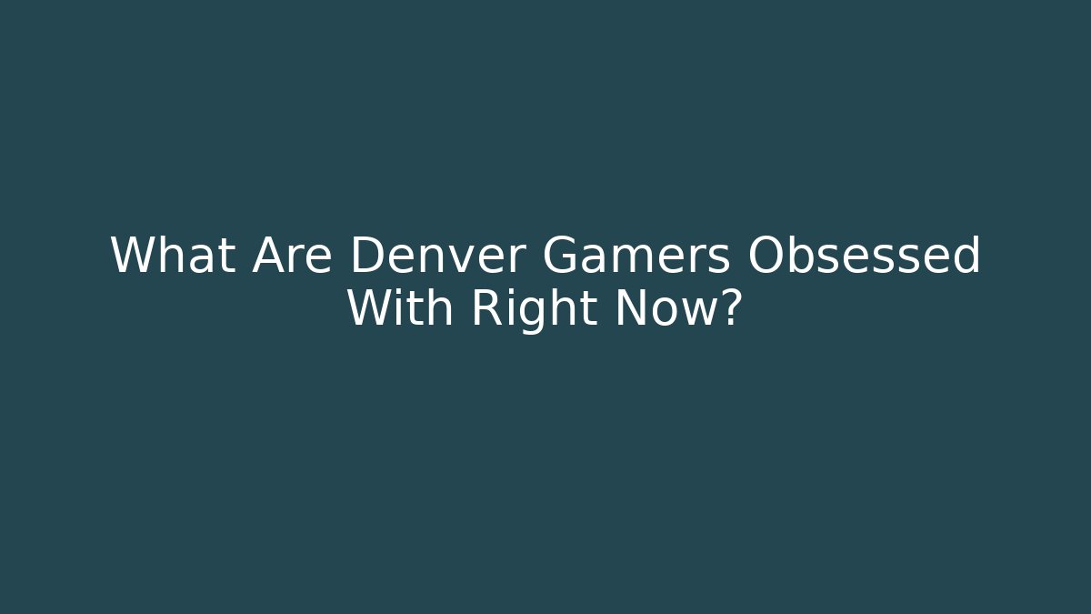 What Are Denver Gamers Obsessed With Right Now? - Método de Aprovação
