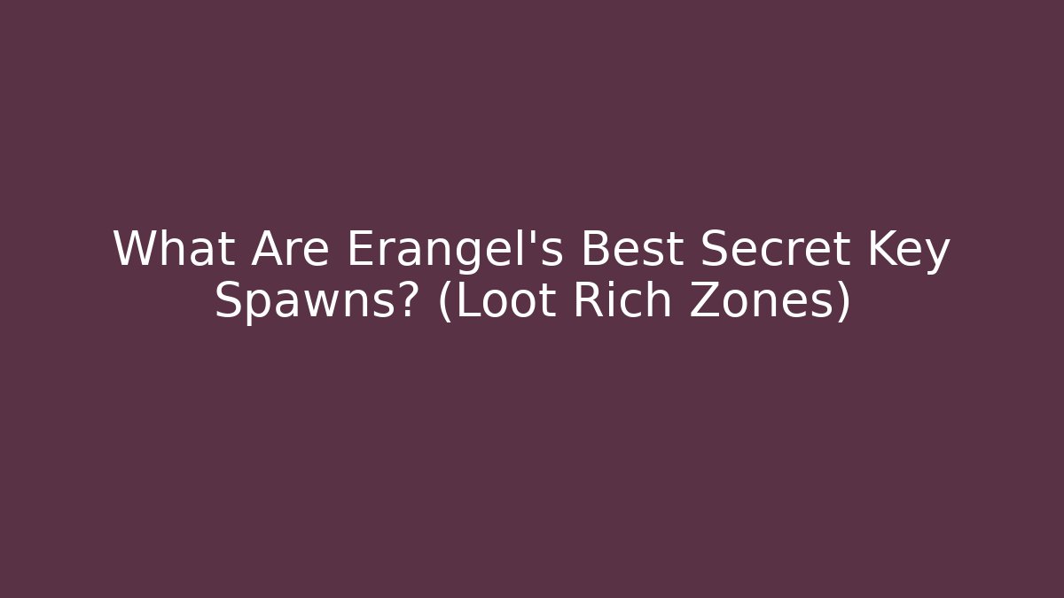 What Are Erangel's Best Secret Key Spawns? (Loot Rich Zones)
