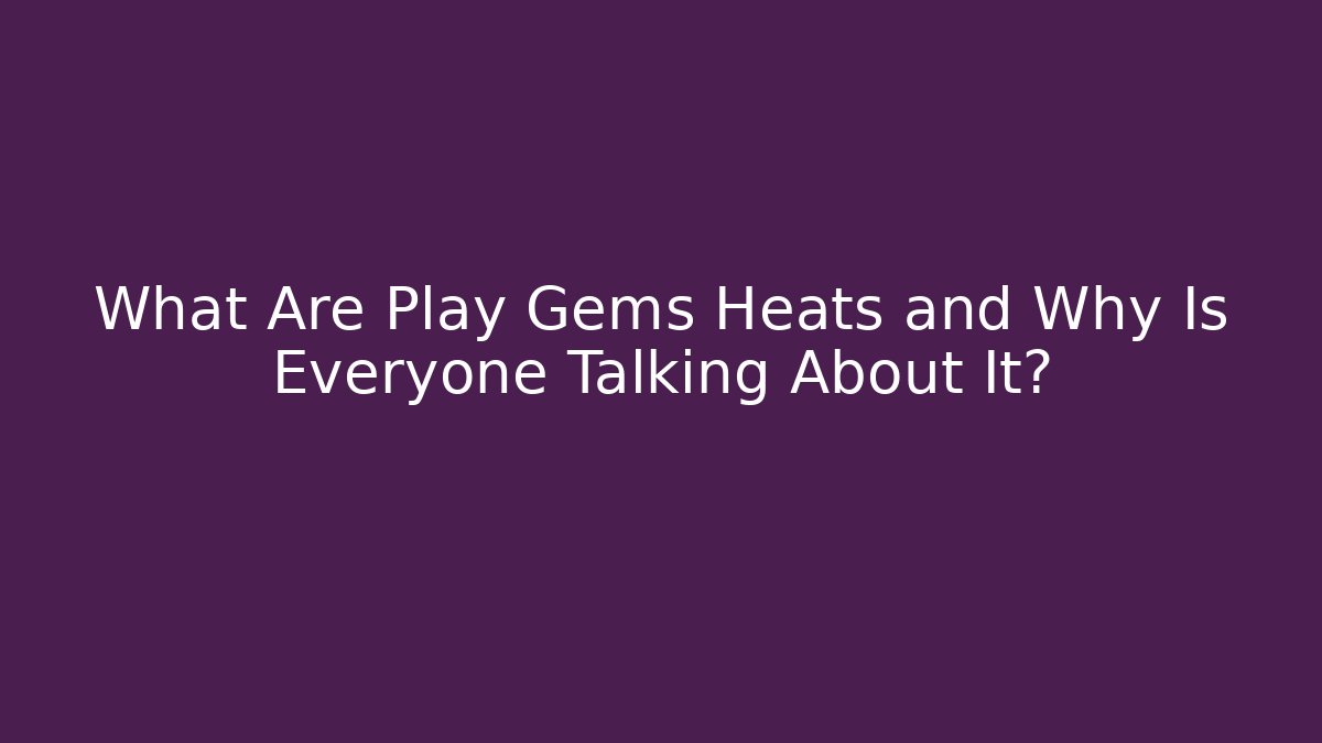 What Are Play Gems Heats and Why Is Everyone Talking About It?