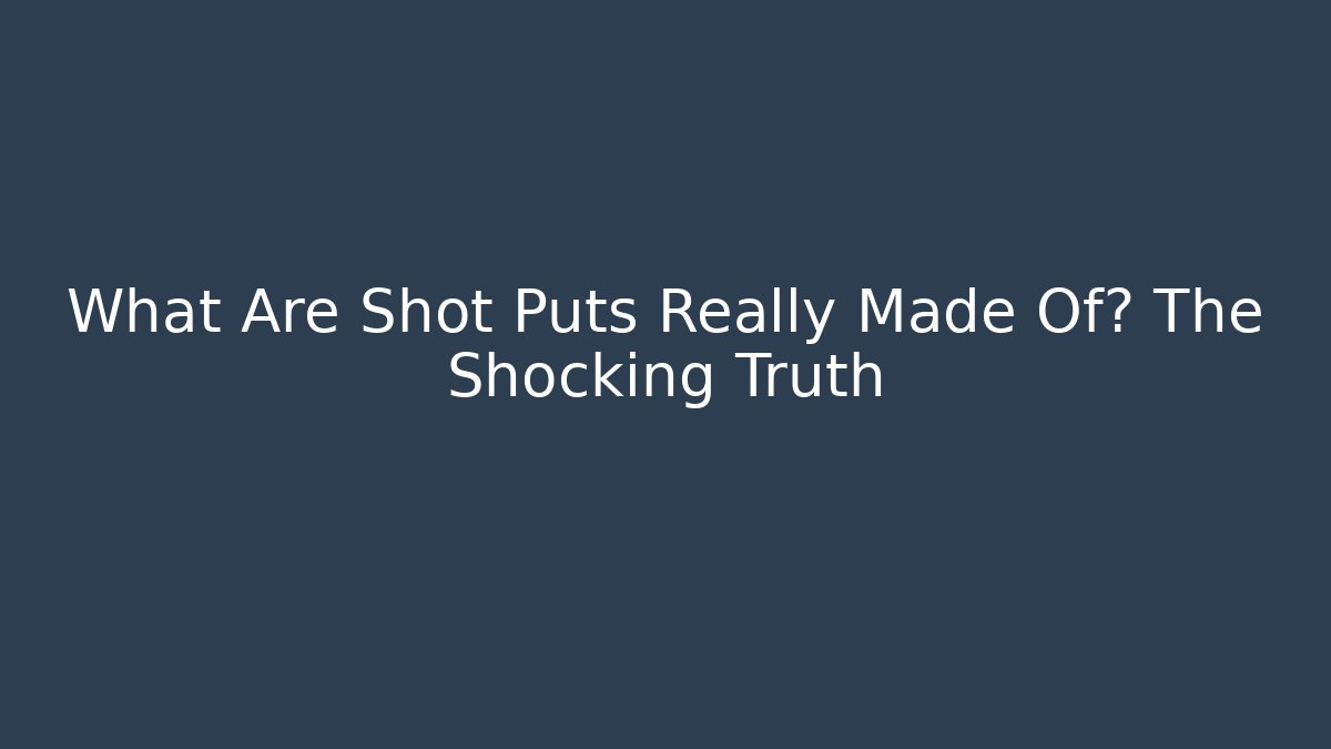 What Are Shot Puts Really Made Of? The Shocking Truth